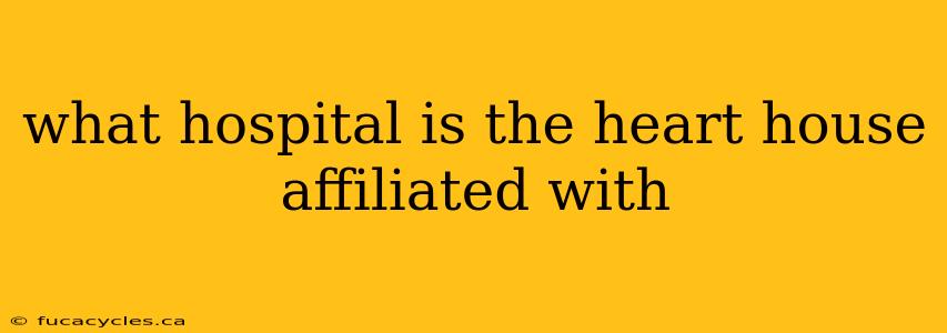 what hospital is the heart house affiliated with