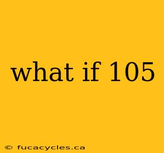 what if 105