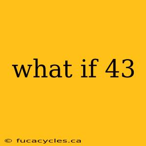 what if 43