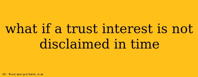 what if a trust interest is not disclaimed in time