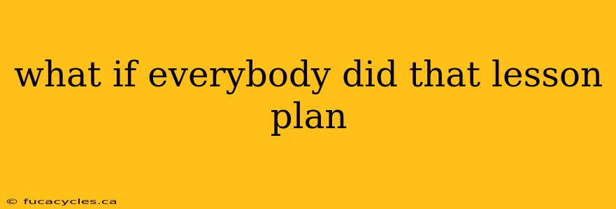 what if everybody did that lesson plan