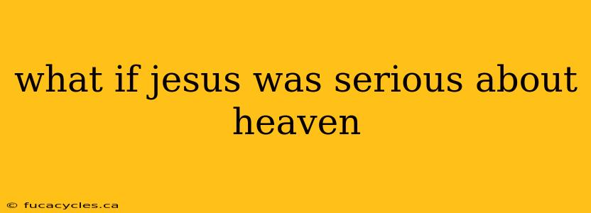 what if jesus was serious about heaven