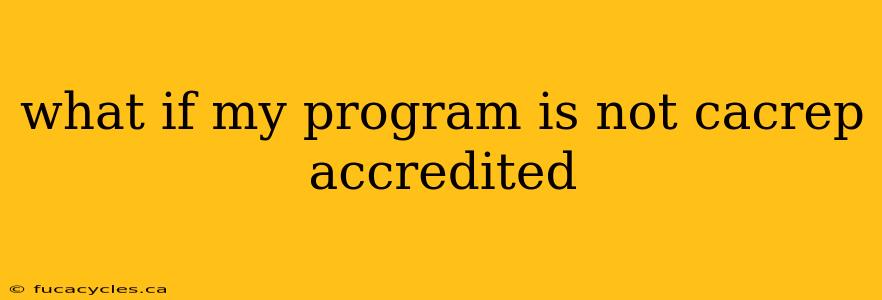 what if my program is not cacrep accredited