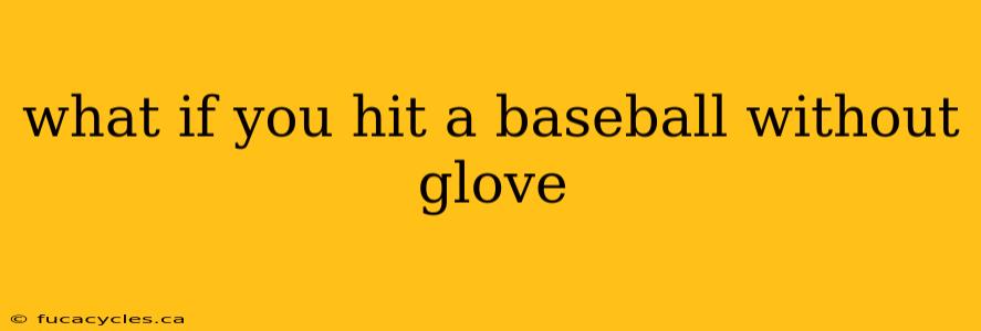 what if you hit a baseball without glove