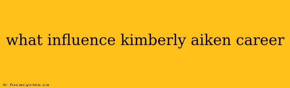 what influence kimberly aiken career