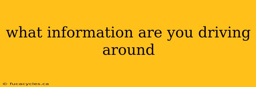 what information are you driving around