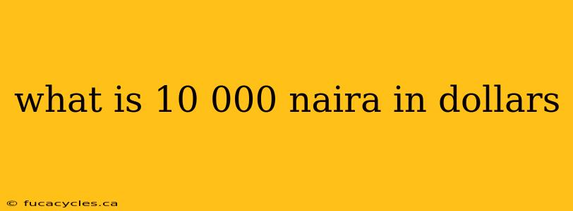 what is 10 000 naira in dollars