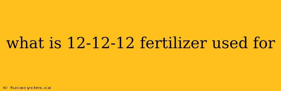 what is 12-12-12 fertilizer used for