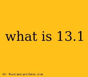 what is 13.1