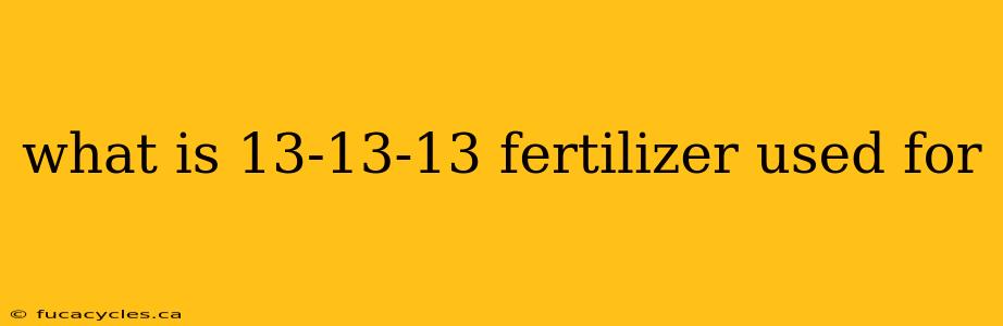 what is 13-13-13 fertilizer used for