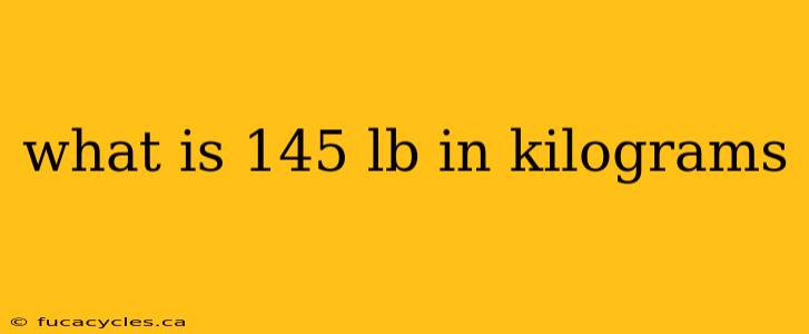 what is 145 lb in kilograms