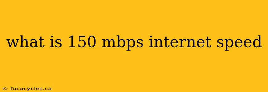 what is 150 mbps internet speed