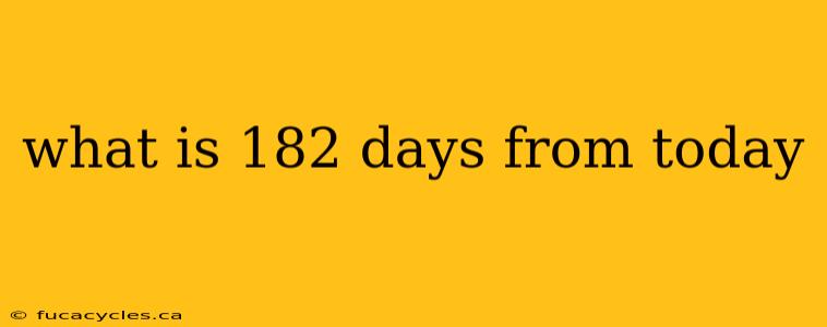 what is 182 days from today