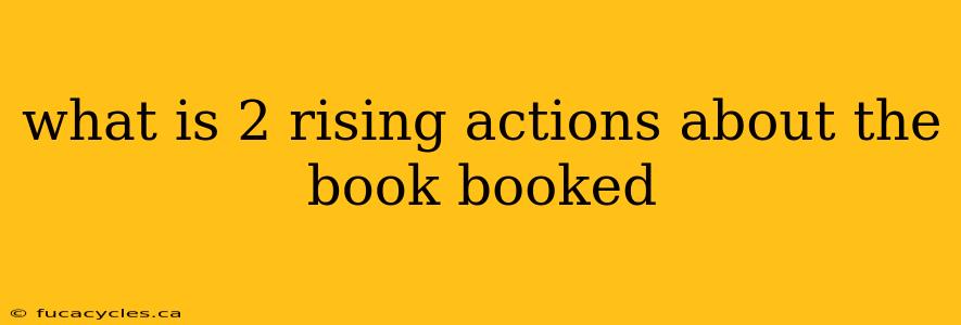 what is 2 rising actions about the book booked