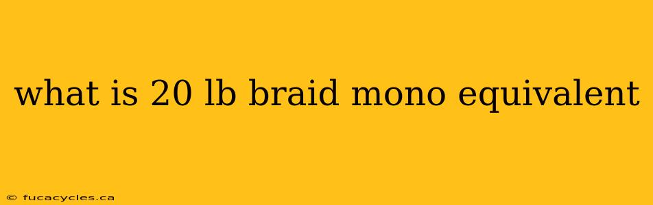 what is 20 lb braid mono equivalent