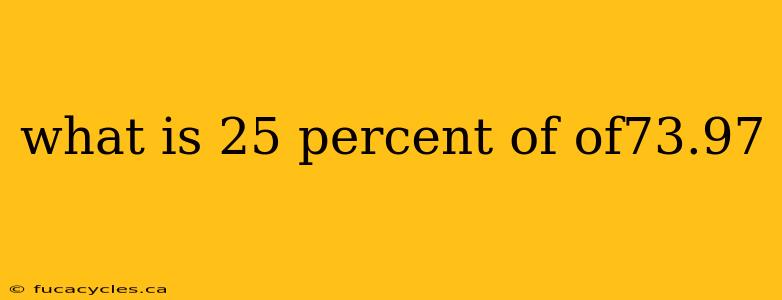 what is 25 percent of of73.97