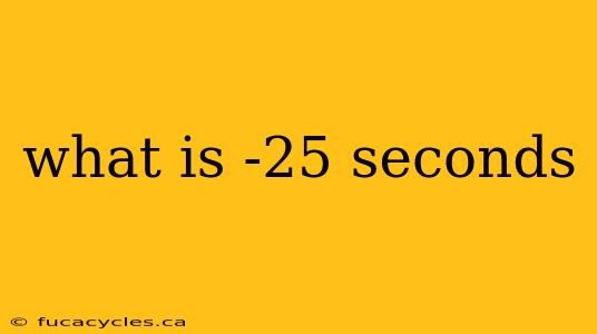 what is -25 seconds