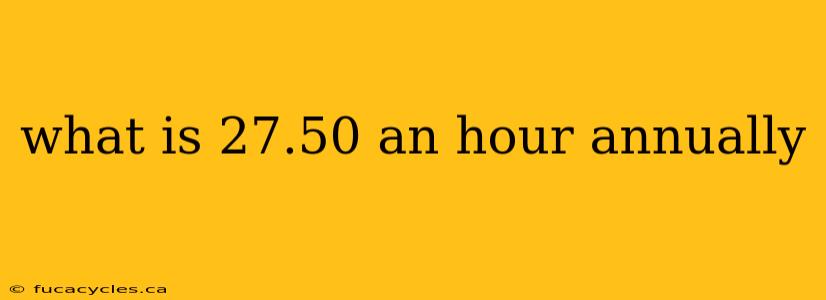 what is 27.50 an hour annually