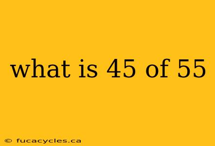 what is 45 of 55