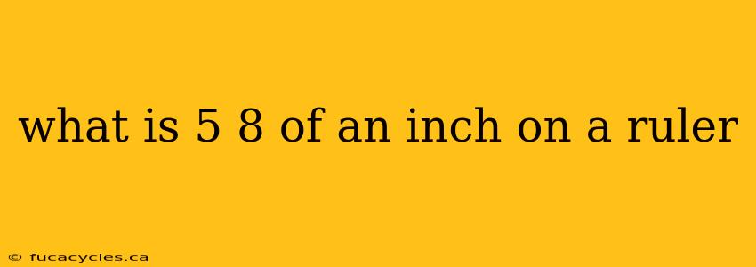 what is 5 8 of an inch on a ruler