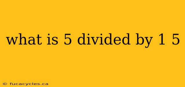 what is 5 divided by 1 5