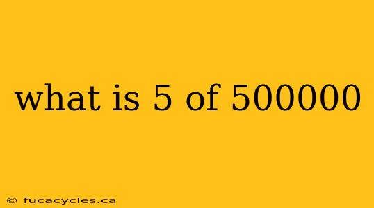 what is 5 of 500000