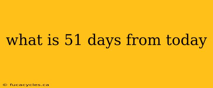 what is 51 days from today