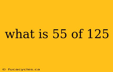 what is 55 of 125