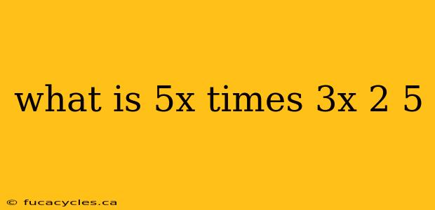 what is 5x times 3x 2 5