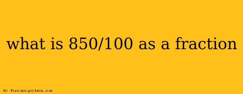 what is 850/100 as a fraction