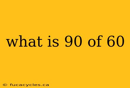 what is 90 of 60