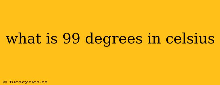 what is 99 degrees in celsius