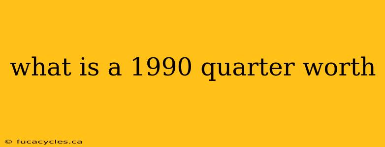 what is a 1990 quarter worth