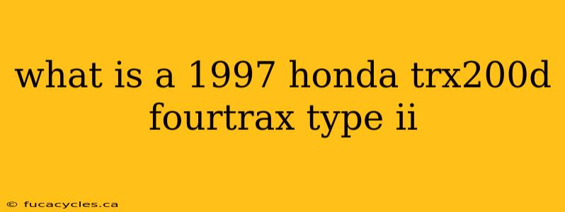 what is a 1997 honda trx200d fourtrax type ii