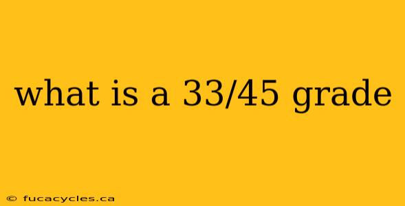 what is a 33/45 grade