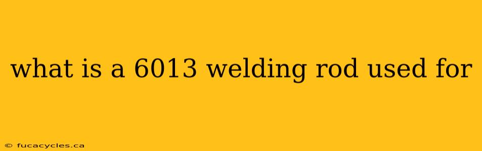 what is a 6013 welding rod used for