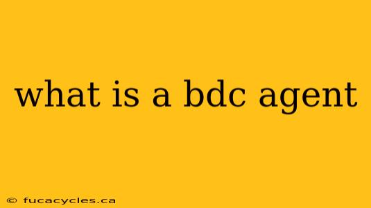 what is a bdc agent