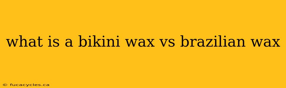 what is a bikini wax vs brazilian wax