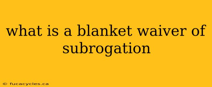 what is a blanket waiver of subrogation