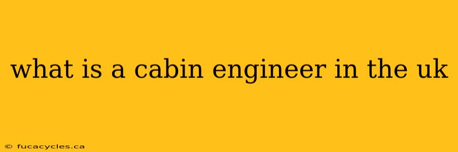 what is a cabin engineer in the uk