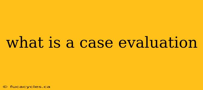 what is a case evaluation