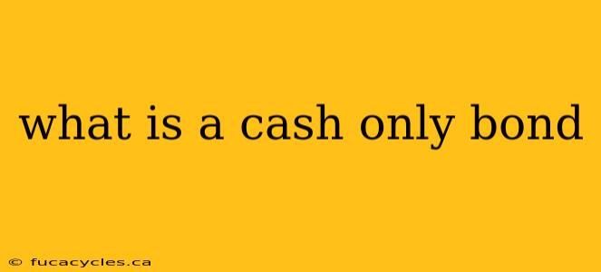 what is a cash only bond