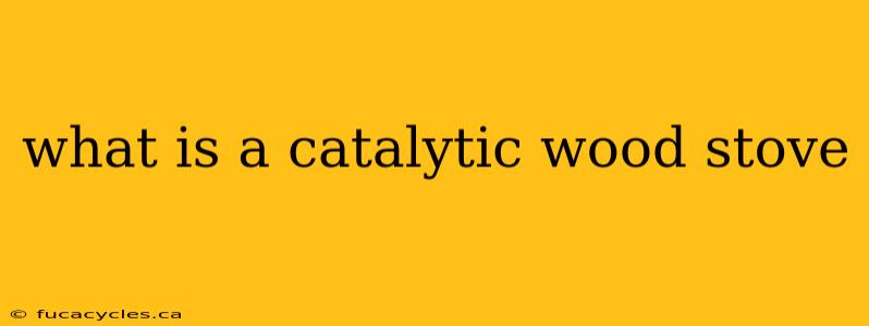 what is a catalytic wood stove