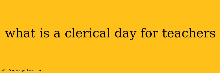 what is a clerical day for teachers