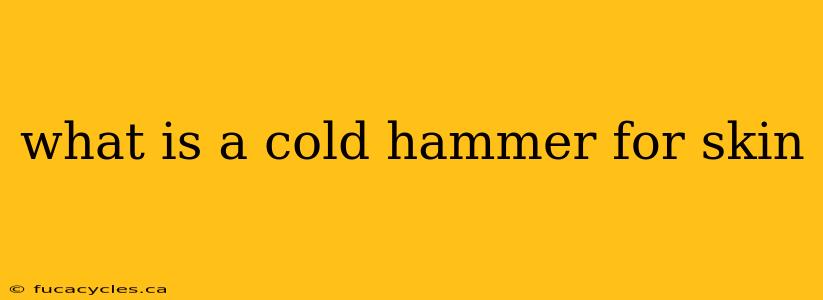 what is a cold hammer for skin