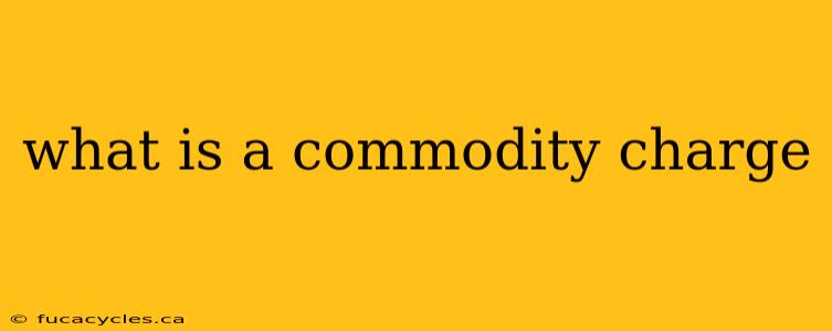 what is a commodity charge