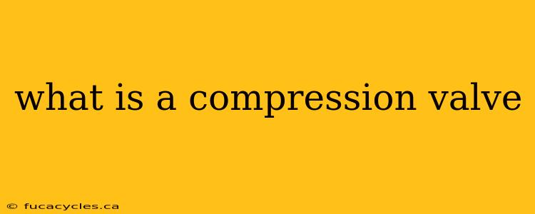 what is a compression valve