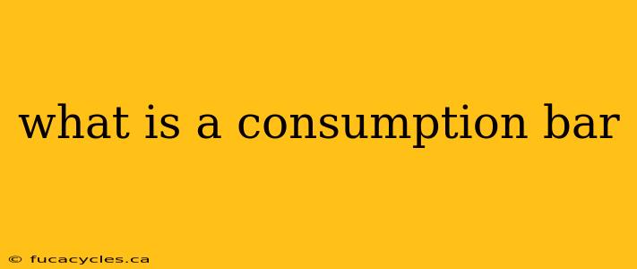 what is a consumption bar