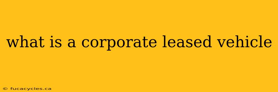 what is a corporate leased vehicle