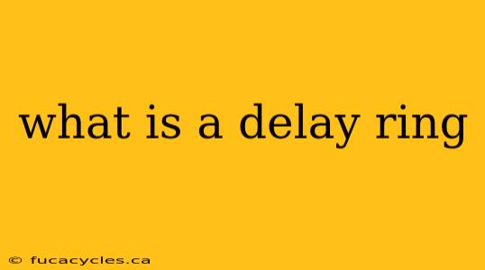 what is a delay ring